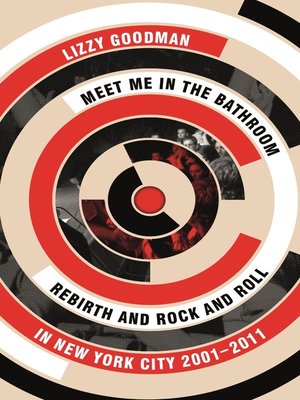 cover image of Meet Me in the Bathroom: Rebirth and Rock and Roll in New York City 2001–2011
